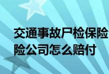 交通事故尸检保险公司赔付吗 出交通事故保险公司怎么赔付