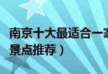 南京十大最适合一家人去的景点（南京亲子游景点推荐）