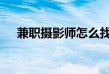 兼职摄影师怎么找 兼职摄影师怎么赚钱