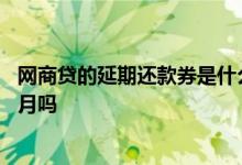 网商贷的延期还款券是什么意思 网商贷还不上可以延期一个月吗
