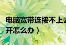 电脑宽带连接不上去（电脑桌面宽带连接打不开怎么办）