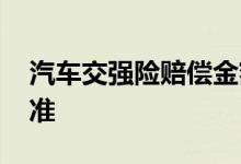 汽车交强险赔偿金额标准 汽车交强险赔付标准