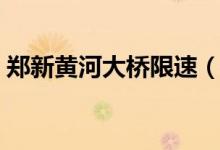 郑新黄河大桥限速（郑新黄河大桥限高多少）