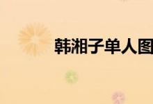 韩湘子单人图片（韩湘子图片）