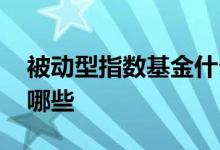 被动型指数基金什么意思 被动型指数基金有哪些