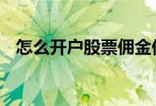 怎么开户股票佣金低 股票开户怎么降佣金