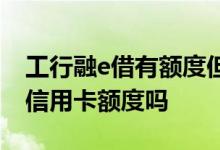 工行融e借有额度但无法借款 融e借的额度是信用卡额度吗