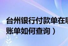 台州银行付款单在哪里查（台州银行信用卡的账单如何查询）