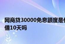 网商贷30000免息额度是什么意思 网商贷有十天免息可以只借10天吗