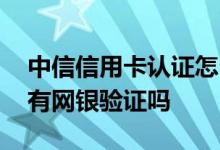 中信信用卡认证怎么弄 申请中信信用卡必须有网银验证吗