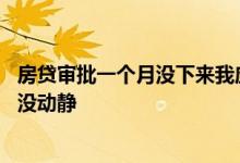 房贷审批一个月没下来我应该咋办 房贷申请一个月了怎么还没动静