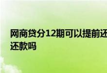 网商贷分12期可以提前还第一期吗 网商贷分12期可以提前还款吗