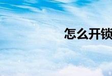 怎么开锁（怎么开锁）