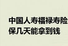 中国人寿福禄寿险退保几天到账 中国人寿退保几天能拿到钱