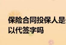 保险合同投保人是亲属代签字的 保险合同可以代签字吗
