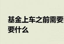 基金上车之前需要注意什么 基金上车之前需要什么
