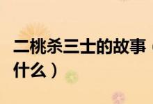 二桃杀三士的故事（二桃杀三士的故事内容是什么）