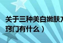 关于三种美白嫩肤方法的比较（美白嫩肤的小窍门有什么）