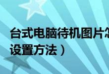台式电脑待机图片怎么设置（电脑待机图片的设置方法）