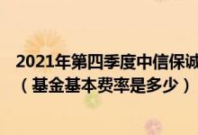 2021年第四季度中信保诚红利精选混合C基金资产怎么配置（基金基本费率是多少）