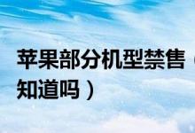 苹果部分机型禁售（哪些苹果手机不能买了你知道吗）