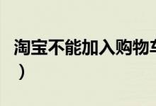 淘宝不能加入购物车怎么办（或许是这些原因）