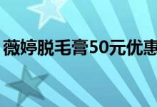 薇婷脱毛膏50元优惠券（薇婷脱毛膏多少钱）