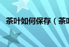 茶叶如何保存（茶叶如何保存才能不变质）