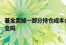 基金卖掉一部分持仓成本会变吗 基金卖出一部分持仓成本会变吗