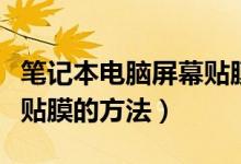笔记本电脑屏幕贴膜后悔了（笔记本电脑屏幕贴膜的方法）