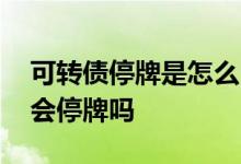 可转债停牌是怎么回事 可转债盘中停牌股票会停牌吗