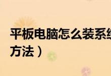 平板电脑怎么装系统教程（平板电脑装系统的方法）