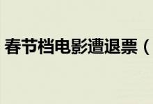 春节档电影遭退票（哪部电影的退票率最高）