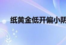纸黄金低开偏小阴线 日内金价短线分析
