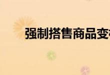 强制搭售商品变相提价可被认定违法