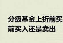 分级基金上折前买入还是卖出 分级基金上折前买入还是卖出