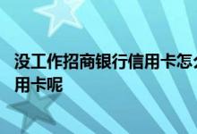 没工作招商银行信用卡怎么办理 没工作怎么申请招商银行信用卡呢