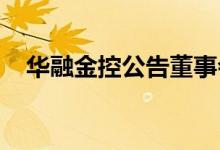 华融金控公告董事会成员及行政总裁变更