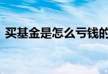 买基金是怎么亏钱的 买基金什么情况会亏钱