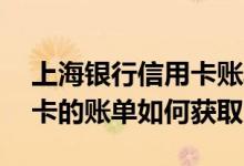 上海银行信用卡账单查询短信 上海银行信用卡的账单如何获取