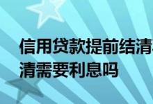 信用贷款提前结清再重新申请 信用贷提前结清需要利息吗