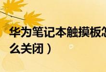 华为笔记本触摸板怎么关闭（笔记本触摸板怎么关闭）