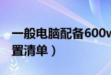 一般电脑配备600w电源够用吗（一般电脑配置清单）
