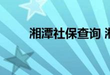 湘潭社保查询 湘潭个人社保卡查询