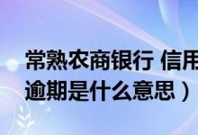常熟农商银行 信用卡（常熟农商银行信用卡逾期是什么意思）