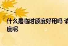 什么是临时额度好用吗 请问什么是临时额度 什么是永久额度呢