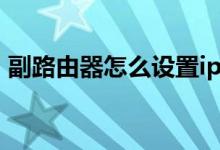 副路由器怎么设置ip（主副路由器设置图解）