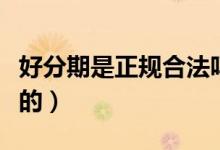 好分期是正规合法吗（好分期贷款是不是正规的）