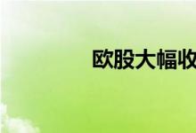 欧股大幅收跌德股跌超3%