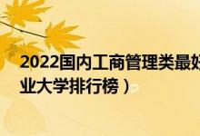 2022国内工商管理类最好的10所大学（全国工商管理类专业大学排行榜）